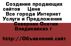 Создание продающих сайтов  › Цена ­ 5000-10000 - Все города Интернет » Услуги и Предложения   . Северная Осетия,Владикавказ г.